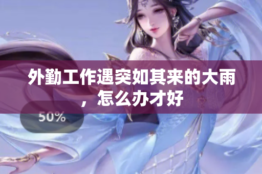 外勤工作遇突如其来的大雨，怎么办才好