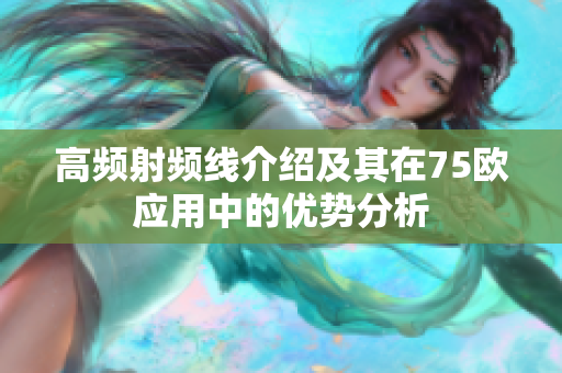 高频射频线介绍及其在75欧应用中的优势分析