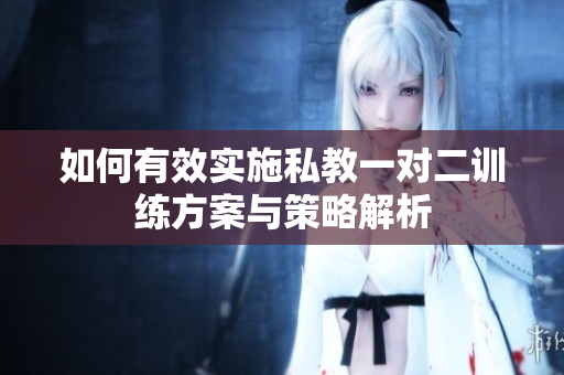 如何有效实施私教一对二训练方案与策略解析
