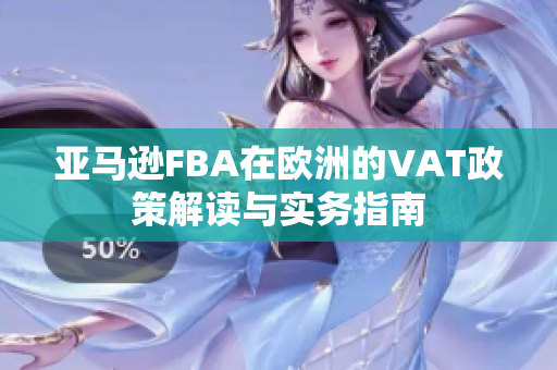 亚马逊FBA在欧洲的VAT政策解读与实务指南