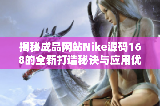 揭秘成品网站Nike源码168的全新打造秘诀与应用优势