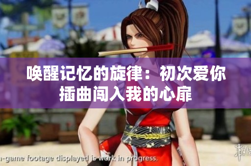 唤醒记忆的旋律：初次爱你插曲闯入我的心扉