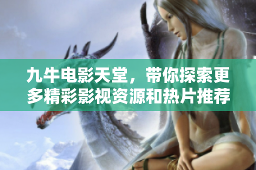 九牛电影天堂，带你探索更多精彩影视资源和热片推荐