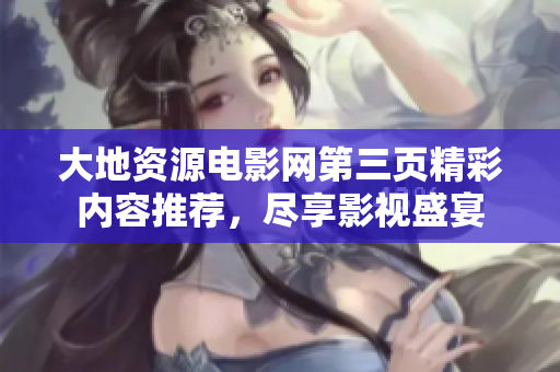 大地资源电影网第三页精彩内容推荐，尽享影视盛宴