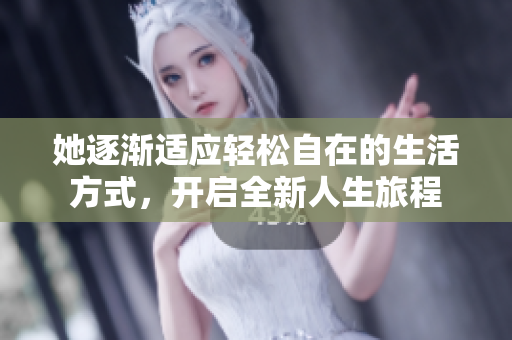 她逐渐适应轻松自在的生活方式，开启全新人生旅程