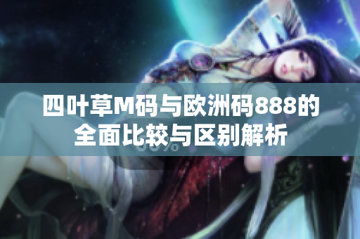 四叶草M码与欧洲码888的全面比较与区别解析