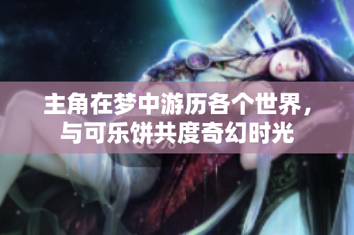 主角在梦中游历各个世界，与可乐饼共度奇幻时光