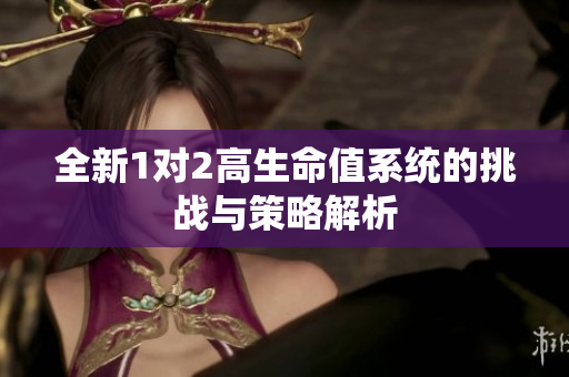 全新1对2高生命值系统的挑战与策略解析