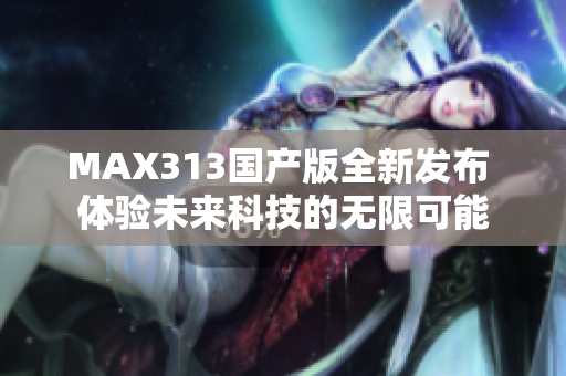 MAX313国产版全新发布 体验未来科技的无限可能