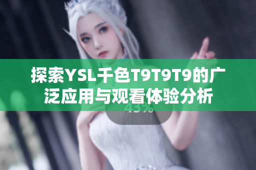 探索YSL千色T9T9T9的广泛应用与观看体验分析