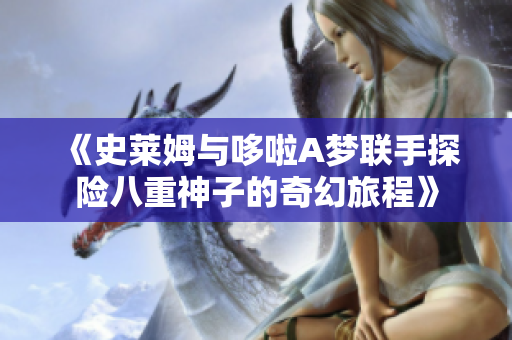《史莱姆与哆啦A梦联手探险八重神子的奇幻旅程》