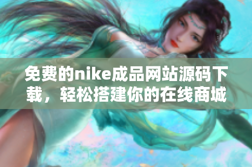 免费的nike成品网站源码下载，轻松搭建你的在线商城