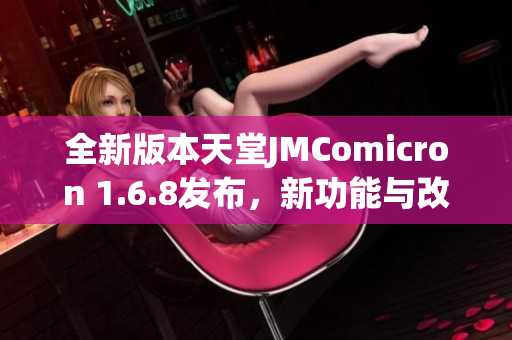 全新版本天堂JMComicron 1.6.8发布，新功能与改进一览