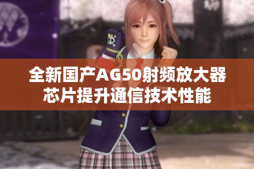 全新国产AG50射频放大器芯片提升通信技术性能
