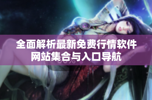 全面解析最新免费行情软件网站集合与入口导航