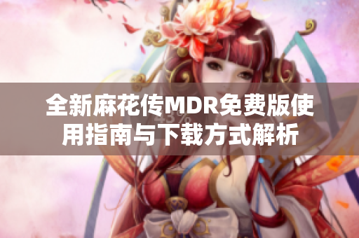 全新麻花传MDR免费版使用指南与下载方式解析