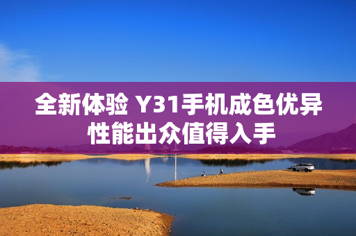全新体验 Y31手机成色优异 性能出众值得入手