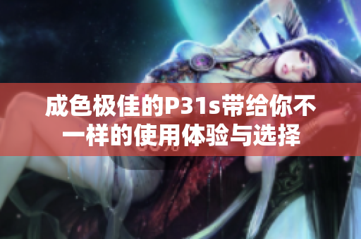 成色极佳的P31s带给你不一样的使用体验与选择