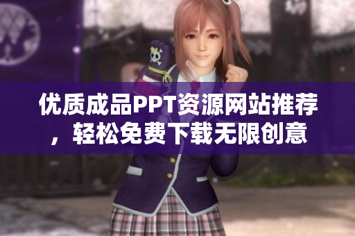 优质成品PPT资源网站推荐，轻松免费下载无限创意