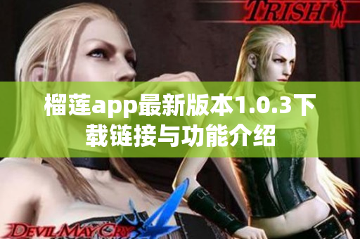 榴莲app最新版本1.0.3下载链接与功能介绍