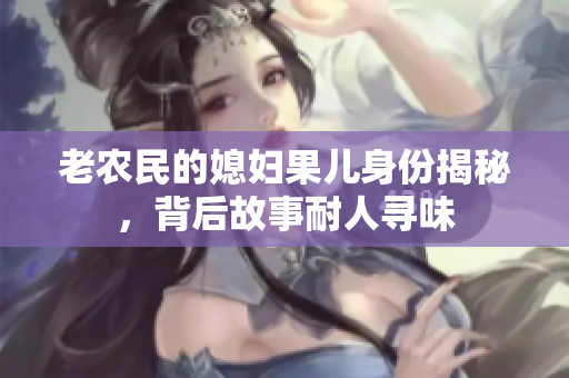 老农民的媳妇果儿身份揭秘，背后故事耐人寻味