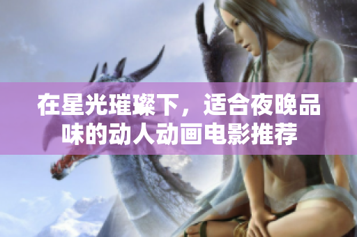 在星光璀璨下，适合夜晚品味的动人动画电影推荐