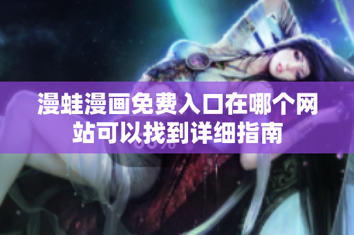 漫蛙漫画免费入口在哪个网站可以找到详细指南