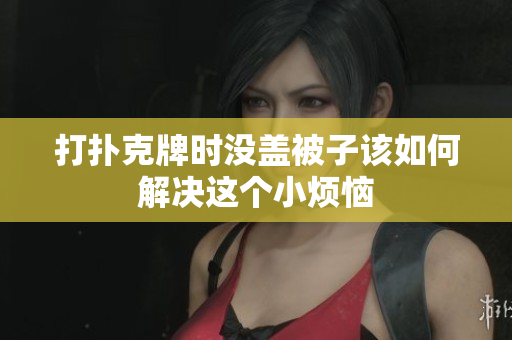 打扑克牌时没盖被子该如何解决这个小烦恼