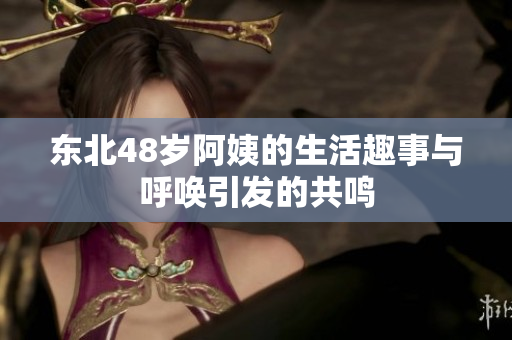东北48岁阿姨的生活趣事与呼唤引发的共鸣