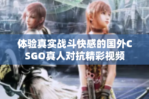 体验真实战斗快感的国外CSGO真人对抗精彩视频