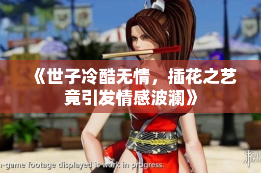 《世子冷酷无情，插花之艺竟引发情感波澜》