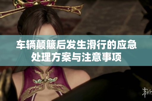 车辆颠簸后发生滑行的应急处理方案与注意事项