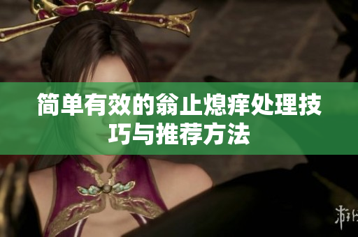 简单有效的翁止熄痒处理技巧与推荐方法