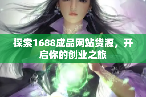 探索1688成品网站货源，开启你的创业之旅