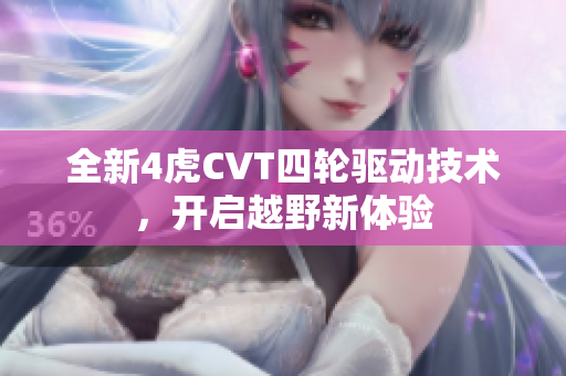 全新4虎CVT四轮驱动技术，开启越野新体验