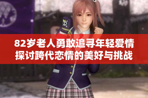 82岁老人勇敢追寻年轻爱情探讨跨代恋情的美好与挑战