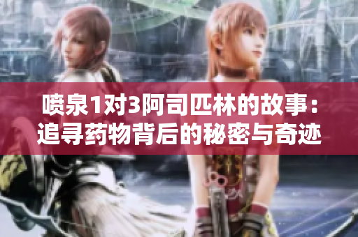 喷泉1对3阿司匹林的故事：追寻药物背后的秘密与奇迹