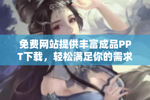 免费网站提供丰富成品PPT下载，轻松满足你的需求