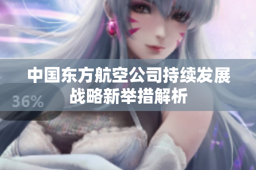 中国东方航空公司持续发展战略新举措解析