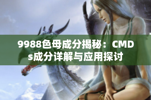 9988色母成分揭秘：CMDs成分详解与应用探讨