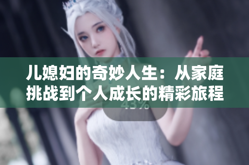 儿媳妇的奇妙人生：从家庭挑战到个人成长的精彩旅程