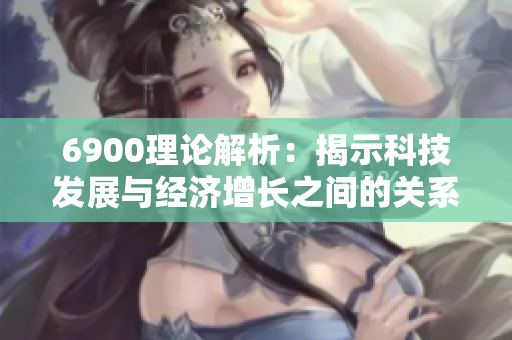 6900理论解析：揭示科技发展与经济增长之间的关系