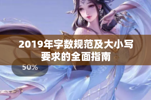 2019年字数规范及大小写要求的全面指南