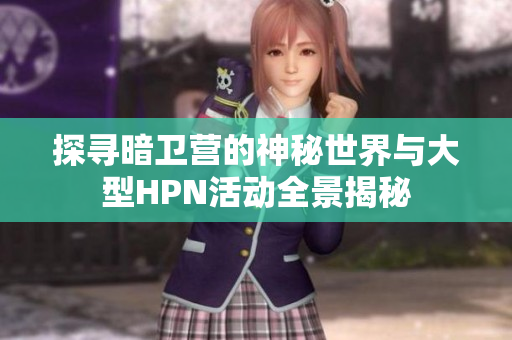探寻暗卫营的神秘世界与大型HPN活动全景揭秘