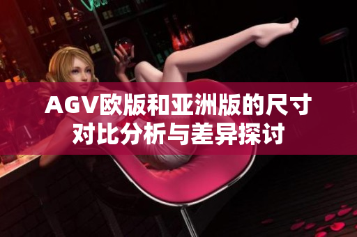 AGV欧版和亚洲版的尺寸对比分析与差异探讨