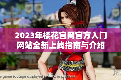 2023年樱花官网官方入门网站全新上线指南与介绍