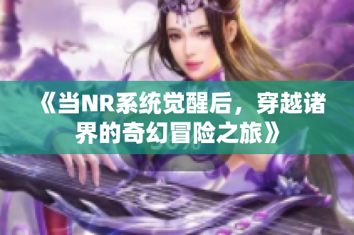 《当NR系统觉醒后，穿越诸界的奇幻冒险之旅》