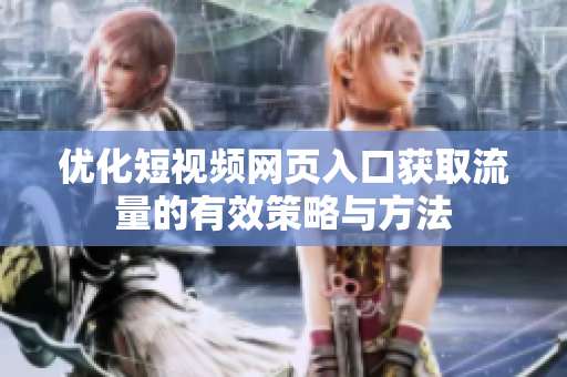 优化短视频网页入口获取流量的有效策略与方法