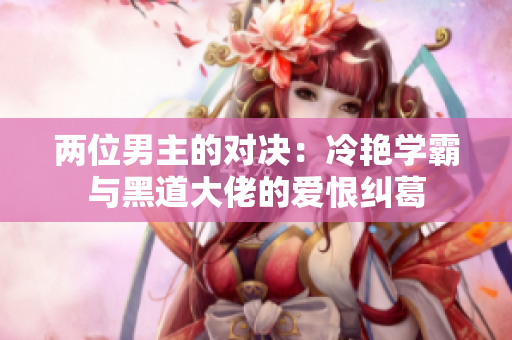 两位男主的对决：冷艳学霸与黑道大佬的爱恨纠葛