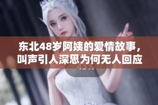 东北48岁阿姨的爱情故事，叫声引人深思为何无人回应